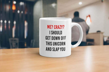 Me? Crazy? I Should Get Off My Unicorn and Slap You - Funny Coffee Mug
