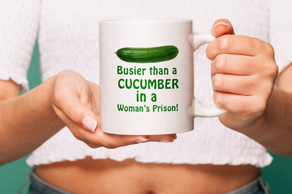 Busier Than A Cucumber in a Woman’s Prison Mug, Cup, White, Funny Sarcasm Mug, Father’s Day, Xmas, 11oz