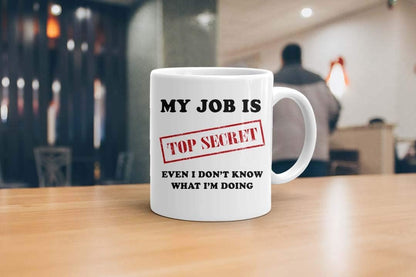 My Job is Top Secret Even I Don't Know What I'm Doing Mug | Funny Sarcasm Mug | Father’s Day Xmas Gift | 11oz