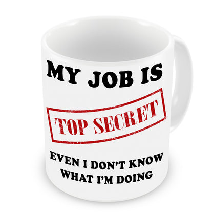 My Job is Top Secret Even I Don't Know What I'm Doing Mug | Funny Sarcasm Mug | Father’s Day Xmas Gift | 11oz