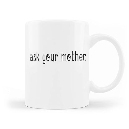 Printed Coffee Mugs for Gift: Ask Your Mother Mug